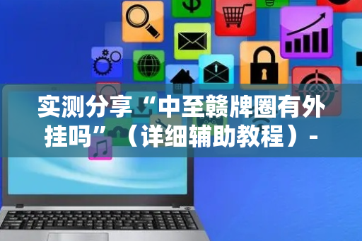 实测分享“中至赣牌圈有外挂吗”（详细辅助教程）-哔哩哔哩