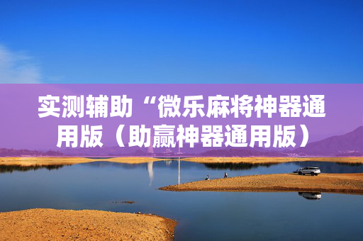 实测辅助“微乐麻将神器通用版（助赢神器通用版）