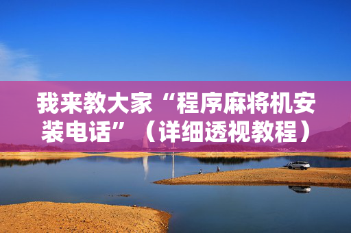 我来教大家“程序麻将机安装电话”（详细透视教程）-哔哩哔哩