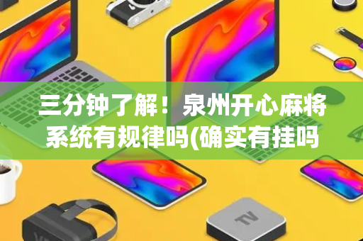 三分钟了解！泉州开心麻将系统有规律吗(确实有挂吗)