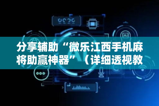 分享辅助“微乐江西手机麻将助赢神器”（详细透视教程）-哔哩哔哩