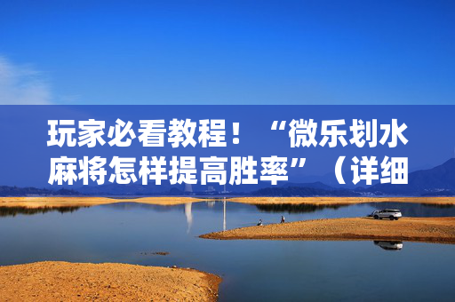 玩家必看教程！“微乐划水麻将怎样提高胜率”（详细开挂教程）-哔哩哔哩