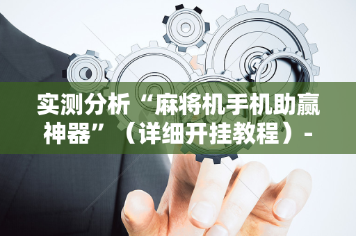 实测分析“麻将机手机助赢神器”（详细开挂教程）-哔哩哔哩