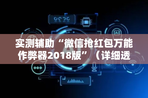 实测辅助“微信抢红包万能作弊器2018版”（详细透视教程）-哔哩哔哩