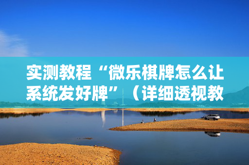 实测教程“微乐棋牌怎么让系统发好牌”（详细透视教程）-哔哩哔哩