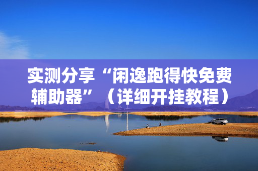 实测分享“闲逸跑得快免费辅助器”（详细开挂教程）-哔哩哔哩