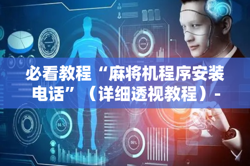 必看教程“麻将机程序安装电话”（详细透视教程）-哔哩哔哩