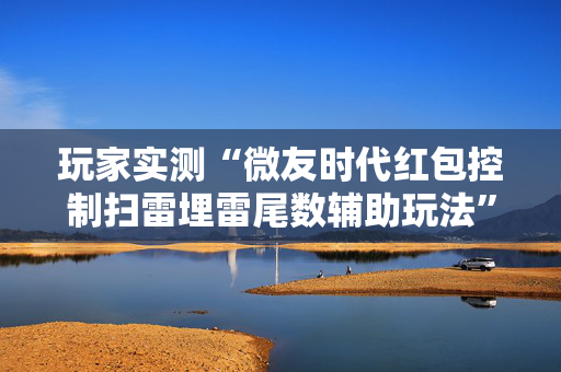 玩家实测“微友时代红包控制扫雷埋雷尾数辅助玩法”（详细透视教程）-哔哩哔哩