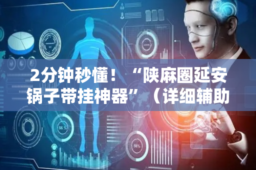 2分钟秒懂！“陕麻圈延安锅子带挂神器”（详细辅助教程）-哔哩哔哩