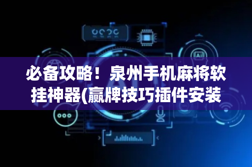 必备攻略！泉州手机麻将软挂神器(赢牌技巧插件安装)