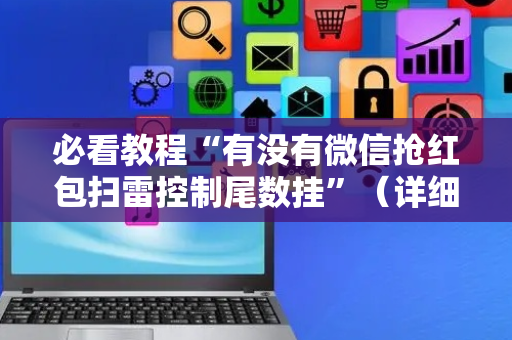 必看教程“有没有微信抢红包扫雷控制尾数挂”（详细透视教程）-哔哩哔哩