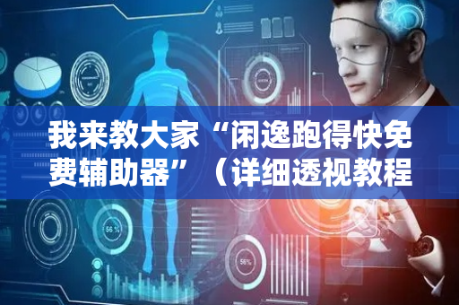我来教大家“闲逸跑得快免费辅助器”（详细透视教程）-哔哩哔哩
