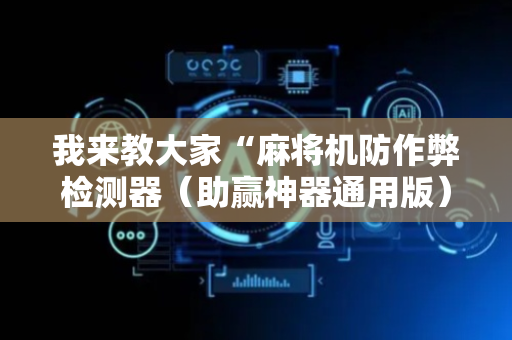 我来教大家“麻将机防作弊检测器（助赢神器通用版）