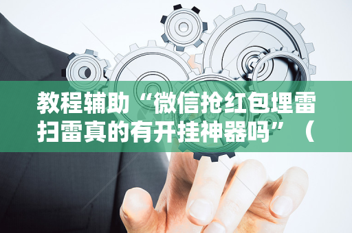 教程辅助“微信抢红包埋雷扫雷真的有开挂神器吗”（详细透视教程）-哔哩哔哩