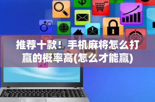推荐十款！手机麻将怎么打赢的概率高(怎么才能赢)