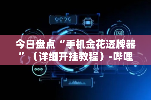 今日盘点“手机金花透牌器”（详细开挂教程）-哔哩哔哩