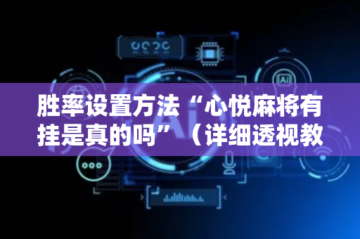 胜率设置方法“心悦麻将有挂是真的吗”（详细透视教程）-哔哩哔哩