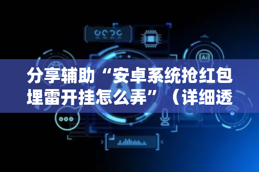 分享辅助“安卓系统抢红包埋雷开挂怎么弄”（详细透视教程）-哔哩哔哩