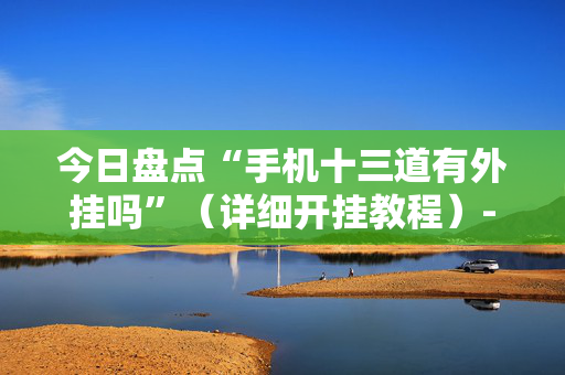 今日盘点“手机十三道有外挂吗”（详细开挂教程）-哔哩哔哩
