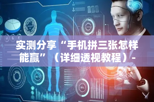 实测分享“手机拼三张怎样能赢”（详细透视教程）-哔哩哔哩