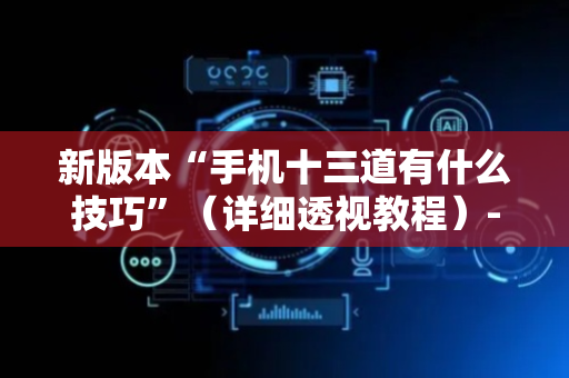 新版本“手机十三道有什么技巧”（详细透视教程）-哔哩哔哩