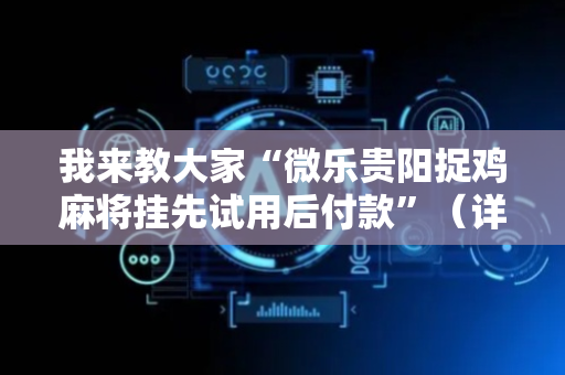我来教大家“微乐贵阳捉鸡麻将挂先试用后付款”（详细透视教程）-哔哩哔哩