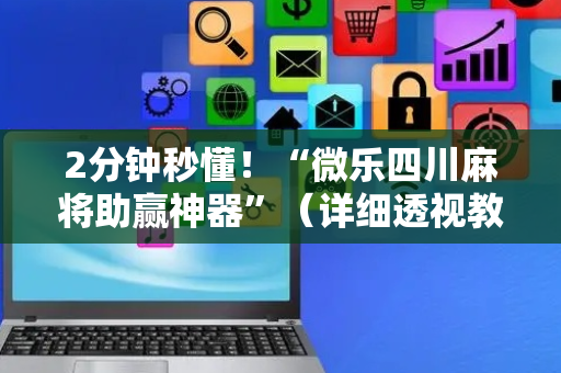 2分钟秒懂！“微乐四川麻将助赢神器”（详细透视教程）-哔哩哔哩