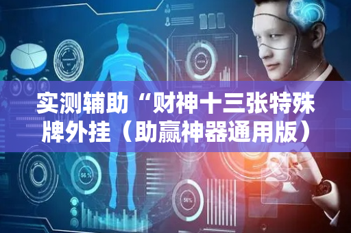 实测辅助“财神十三张特殊牌外挂（助赢神器通用版）