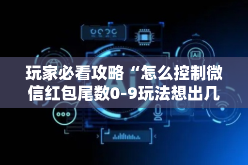 玩家必看攻略“怎么控制微信红包尾数0-9玩法想出几就是出几呢”（详细透视教程）-哔哩哔哩