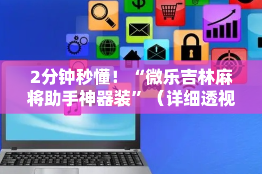 2分钟秒懂！“微乐吉林麻将助手神器装”（详细透视教程）-哔哩哔哩