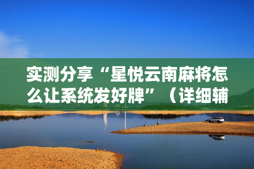 实测分享“星悦云南麻将怎么让系统发好牌”（详细辅助教程）-哔哩哔哩