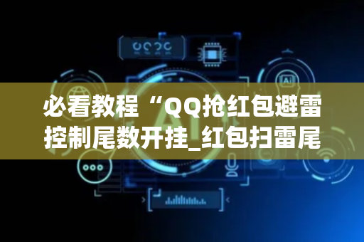 必看教程“QQ抢红包避雷控制尾数开挂_红包扫雷尾数0-9控制软件”（详细透视教程）-哔哩哔哩