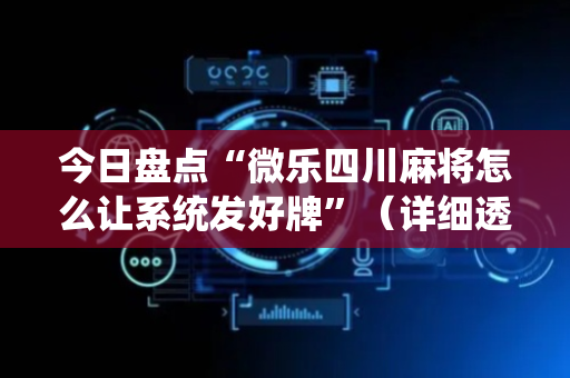 今日盘点“微乐四川麻将怎么让系统发好牌”（详细透视教程）-哔哩哔哩