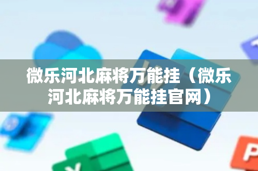 微乐河北麻将万能挂（微乐河北麻将万能挂官网）