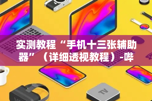 实测教程“手机十三张辅助器”（详细透视教程）-哔哩哔哩
