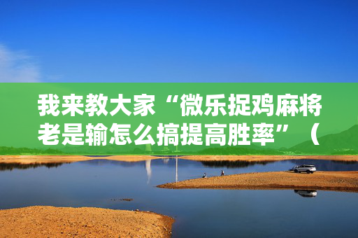 我来教大家“微乐捉鸡麻将老是输怎么搞提高胜率”（详细透视教程）-哔哩哔哩