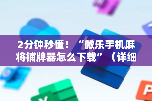 2分钟秒懂！“微乐手机麻将铺牌器怎么下载”（详细辅助教程）-哔哩哔哩