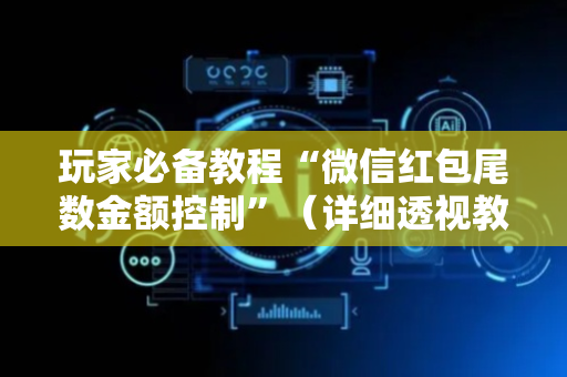 玩家必备教程“微信红包尾数金额控制”（详细透视教程）-哔哩哔哩