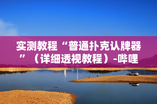 实测教程“普通扑克认牌器”（详细透视教程）-哔哩哔哩