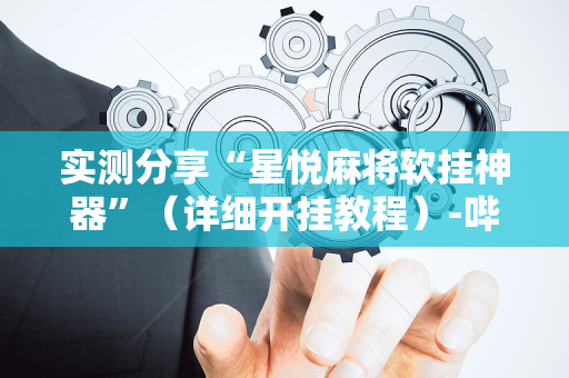 实测分享“星悦麻将软挂神器”（详细开挂教程）-哔哩哔哩