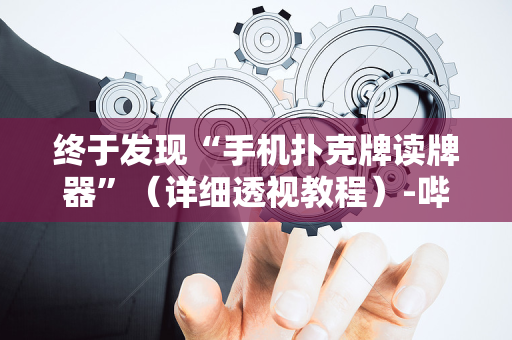 终于发现“手机扑克牌读牌器”（详细透视教程）-哔哩哔哩