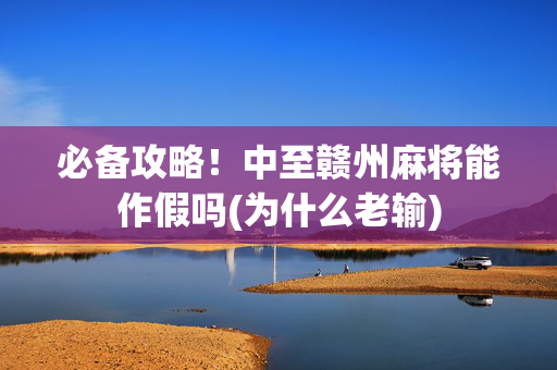 必备攻略！中至赣州麻将能作假吗(为什么老输)