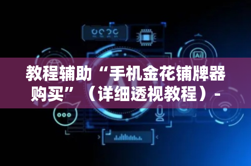 教程辅助“手机金花铺牌器购买”（详细透视教程）-哔哩哔哩
