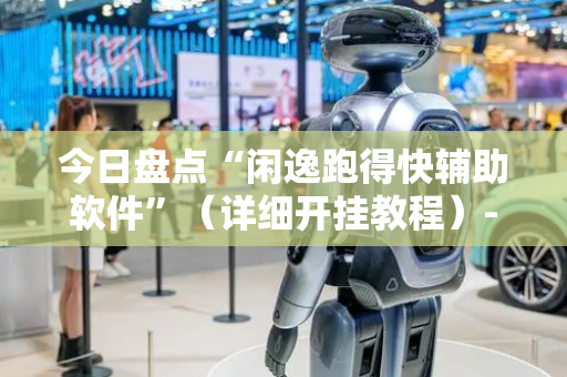 今日盘点“闲逸跑得快辅助软件”（详细开挂教程）-哔哩哔哩