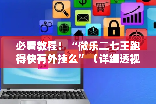 必看教程！“微乐二七王跑得快有外挂么”（详细透视教程）-哔哩哔哩