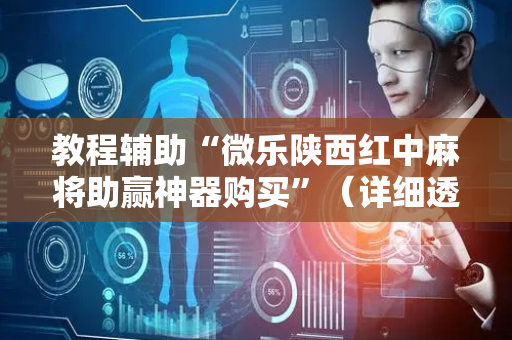 教程辅助“微乐陕西红中麻将助赢神器购买”（详细透视教程）-哔哩哔哩