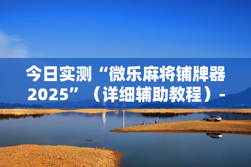 今日实测“微乐麻将铺牌器2025”（详细辅助教程）-哔哩哔哩