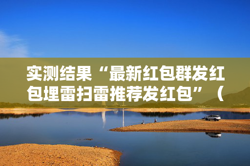 实测结果“最新红包群发红包埋雷扫雷推荐发红包”（详细透视教程）-哔哩哔哩