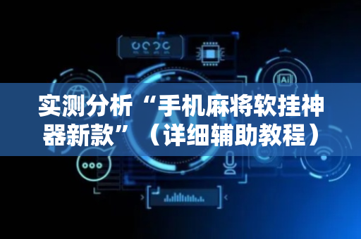 实测分析“手机麻将软挂神器新款”（详细辅助教程）-哔哩哔哩