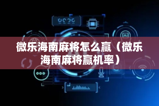 微乐海南麻将怎么赢（微乐海南麻将赢机率）